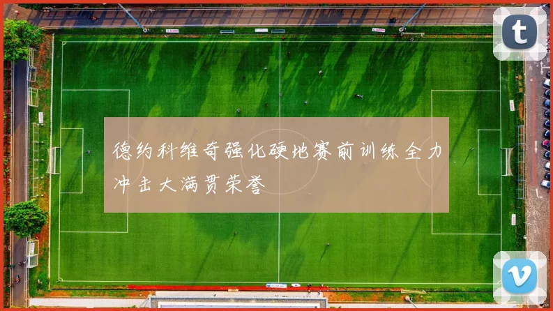 德约科维奇强化硬地赛前训练全力冲击大满贯荣誉